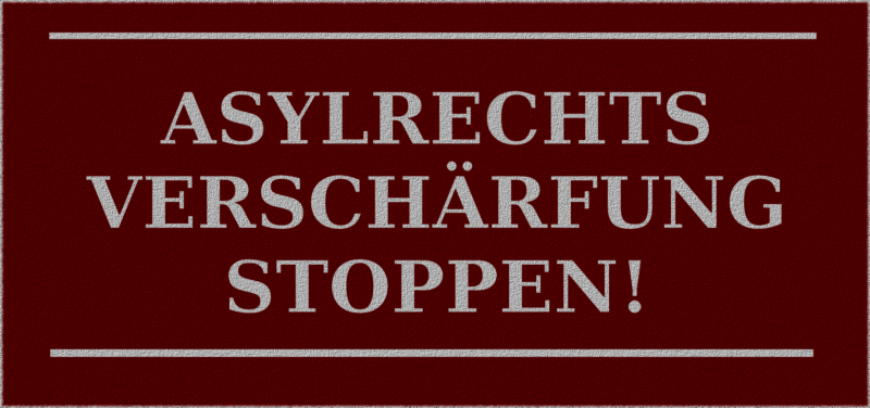 Asylrechtsvershärfungen stoppen